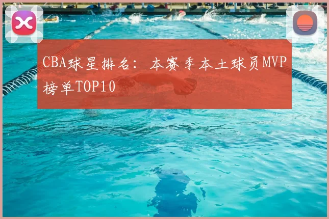 CBA球星排名:本赛季本土球员MVP榜单TOP10