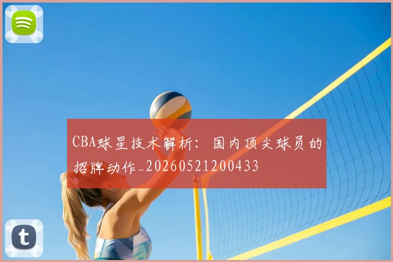CBA球星技术解析：国内顶尖球员的招牌动作_20260521200433