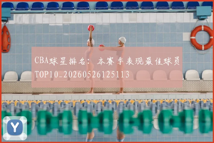 CBA球星排名:本赛季表现最佳球员TOP10_20260526125113